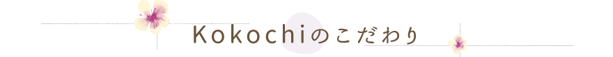 Kokochiのこだわり