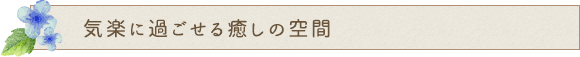 気楽に過ごせる癒しの空間